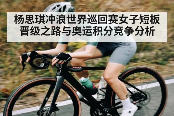 杨思琪冲浪世界巡回赛女子短板晋级之路与奥运积分竞争分析